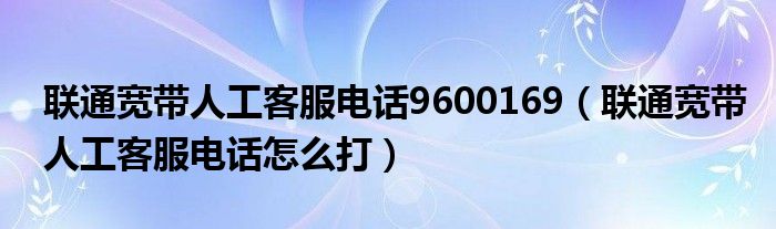 办理联通宽带打什么电话(联通宽带套餐资费一览表2023)